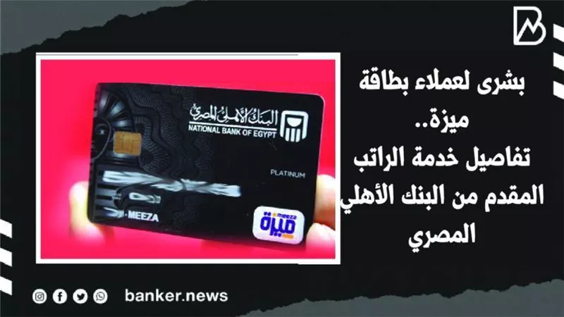  بشرى لعملاء بطاقة ميزة.. تفاصيل خدمة الراتب المقدم من البنك الأهلي المصري | فيديو