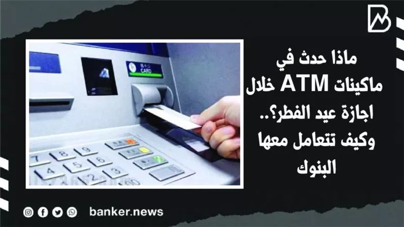 ماذا حدث في ماكينات ATM خلال اجازة عيد الفطر؟.. وكيف تتعامل معها البنوك| فيديو 