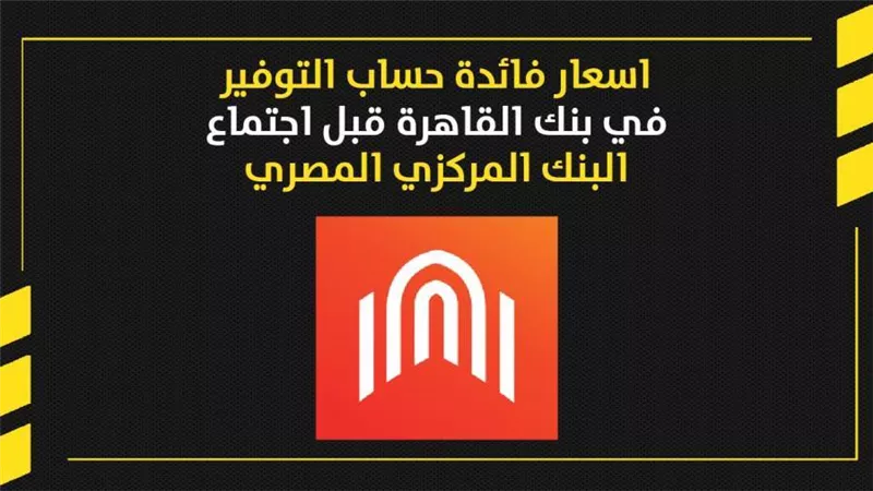 اسعار فائدة حساب التوفير في بنك القاهرة قبل اجتماع البنك المركزي المصري