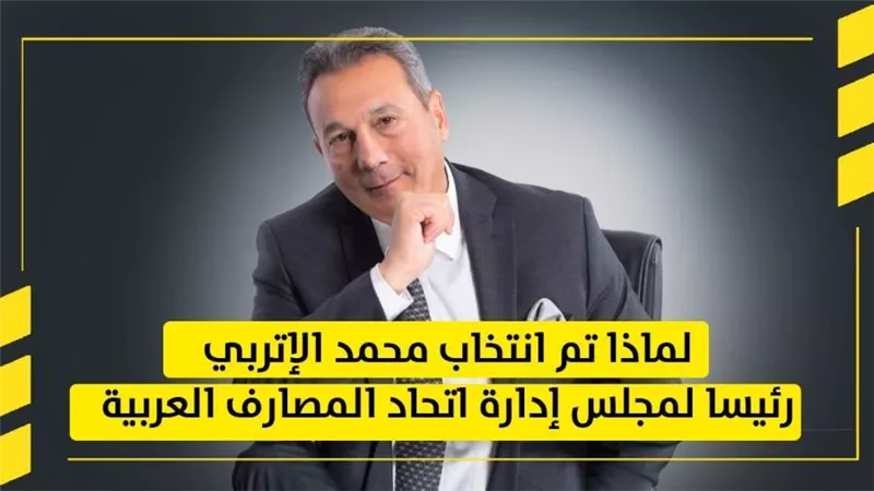 لماذا تم انتخاب محمد الإتربي رئيسا لمجلس إدارة اتحاد المصارف العربية | فيديو