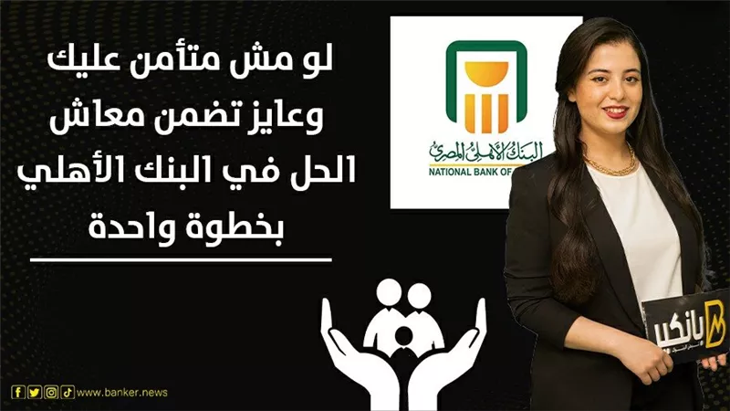 لو مش متأمن عليك وعايز تضمن معاش.. الحل في البنك الأهلي بخطوة واحدة