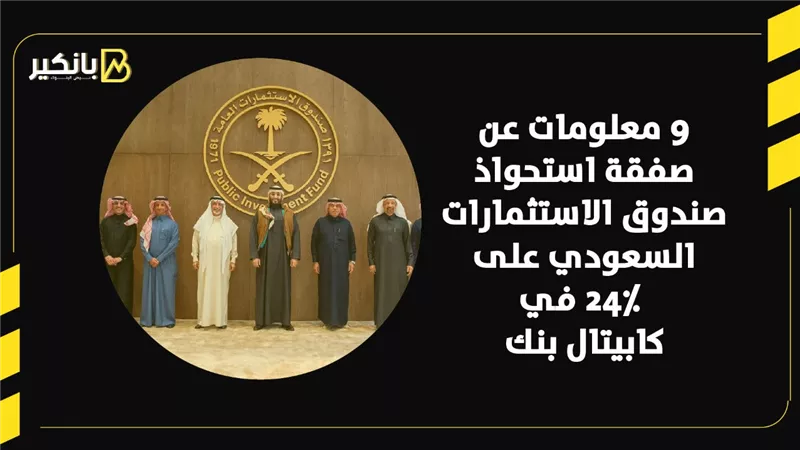 9 معلومات عن صفقة استحواذ صندوق الاستثمارات السعودي على 24٪ في كابيتال بنك
