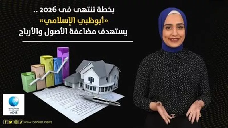 بخطة تنتهى فى 2026.. «أبوظبي الإسلامي» يستهدف مضاعفة الأصول والأرباح