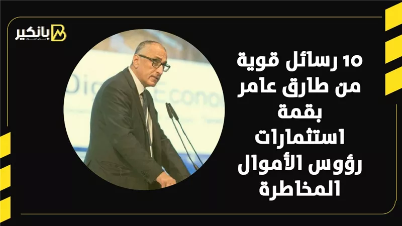 10 رسائل قوية من طارق عامر بقمة استثمارات رؤوس الأموال المخاطرة