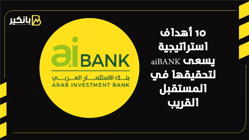 10 أهداف استراتيجية يسعى aiBANK لتحقيقها في المستقبل القريب