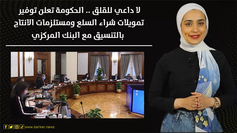 لا داع للقلق.. الحكومة تعلن توفير تمويلات شراء السلع ومستلزمات الإنتاج بالتنسيق مع البنك المركزي