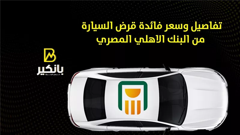 تفاصيل وسعر فائدة قرض السيارة من البنك الأهلي المصري | إنفوجراف