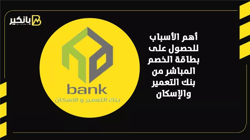 أهم الأسباب للحصول على بطاقة الخصم المباشر من بنك التعمير والإسكان