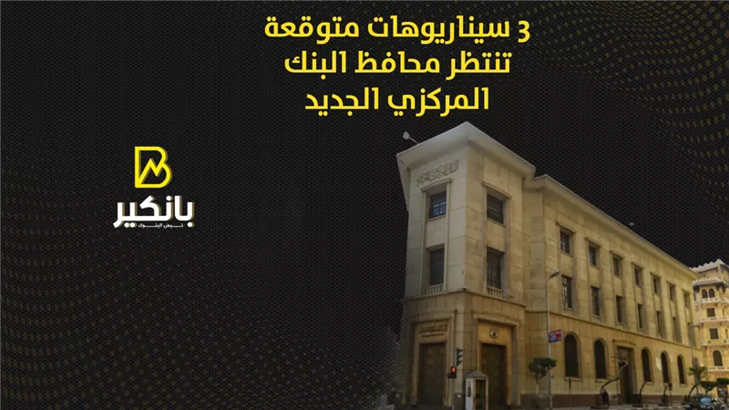 3 سيناريوهات متوقعة تنتظر محافظ البنك المركزي الجديد | إنفوجراف