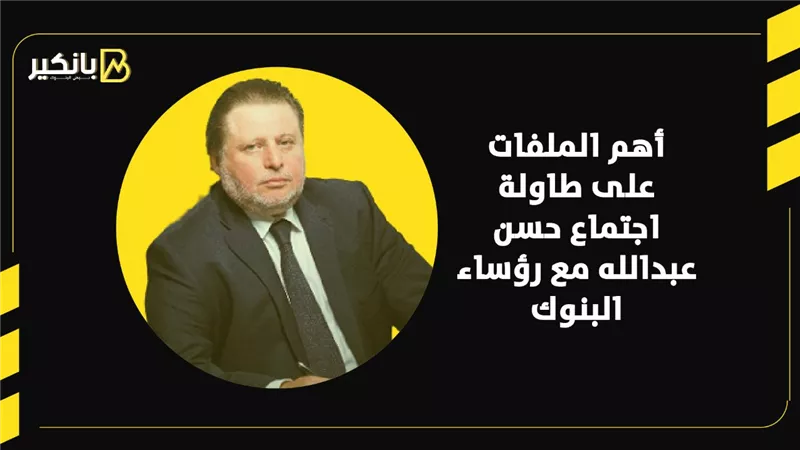 أهم الملفات على طاولة اجتماعات حسن عبدالله مع رؤساء البنوك | إنفوجراف