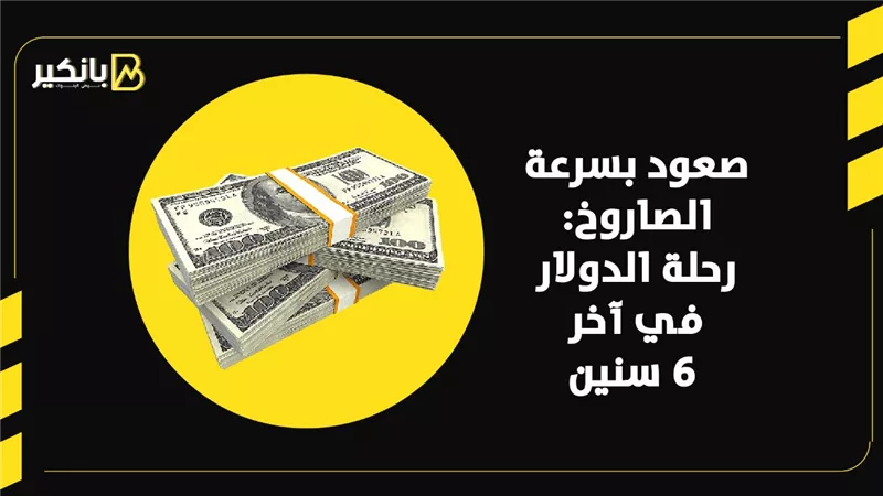 صعود بسرعة الصاروخ.. رحلة الدولار في آخر 6 سنوات | إنفوجراف