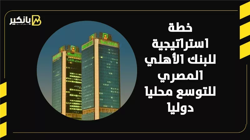 خطة استراتيجية للبنك الأهلي المصري للتوسع محليا دوليا