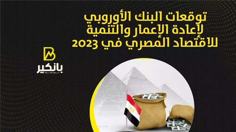 توقعات البنك الأوروبي لإعادة الإعمار والتنمية للاقتصاد المصري في 2023