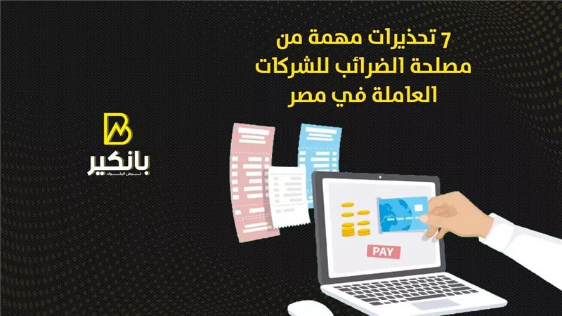 7 تحذيرات مهمة من مصلحة الضرائب للشركات العاملة في مصر
