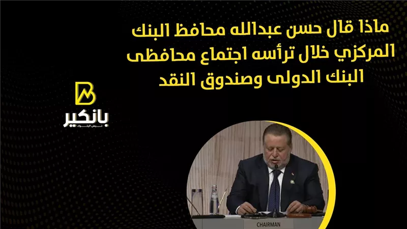ماذا قال حسن عبدالله محافظ البنك المركزي خلال ترأسه اجتماع محافظى البنك الدولى وصندوق النقد