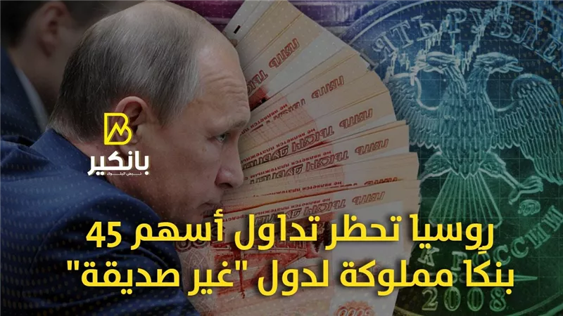 روسيا تحظر تداول أسهم 45 بنكًا مملوكة لدول 