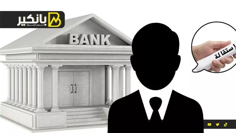 استقالة رئيس بنك شهير.. ومصدر يكشف التفاصيل