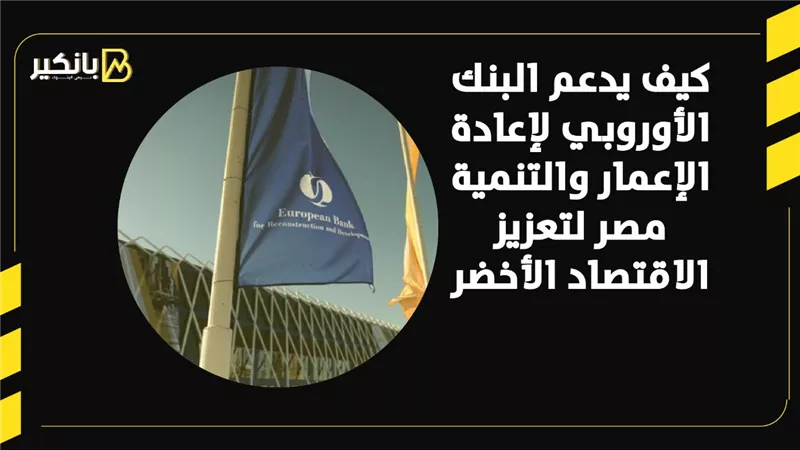 كيف يدعم البنك الأوروبي لإعادة الإعمار والتنمية مصر لتعزيز الاقتصاد الأخضر