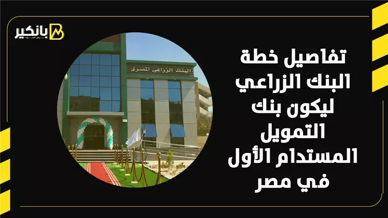 تفاصيل خطة البنك الزراعي ليكون بنك التمويل المستدام الأول في مصر