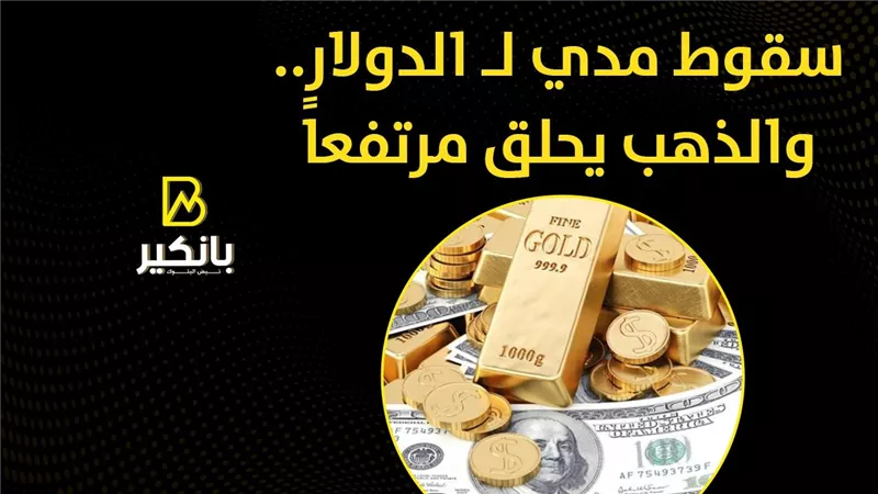 سقوط مدي لـ الدولار.. والذهب يحلق مرتفعاً