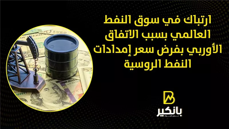  ارتباك في سوق النفط العالمي بسبب الاتفاق الأوربي بفرض سعر إمدادات النفط الروسية 