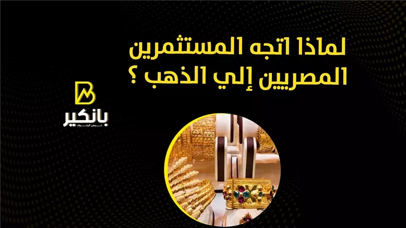 لماذا اتجه المستثمرين المصريين إلي الذهب