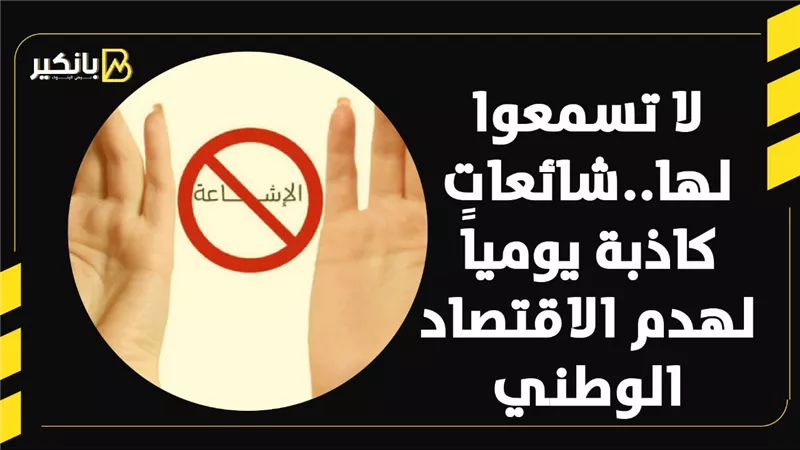 لا تسمعوا لها..شائعات كاذبة يومياً لهدم الاقتصاد الوطني