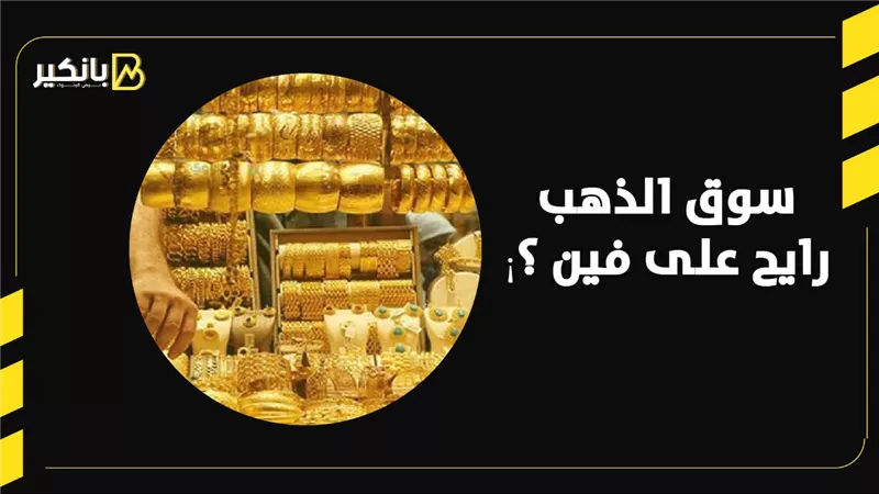 سوق الذهب رايح على فين ؟¡