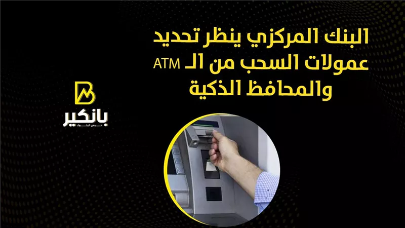 البنك المركزي ينظر تحديد عمولات السحب من الـ ATM والمحافظ الذكية | فيديو 