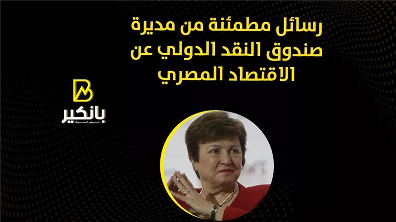 رسائل مطمئنة من مديرة صندوق النقد الدولي عن الاقتصاد المصري