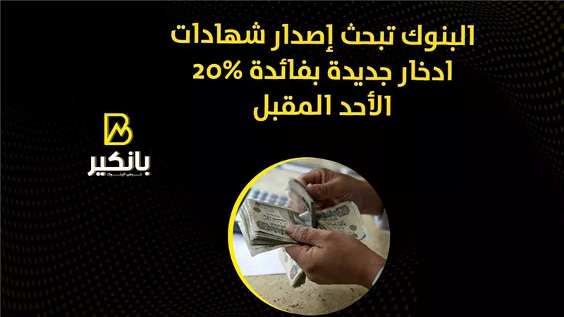 البنوك تبحث إصدار شهادات ادخار جديدة بفائدة 20% الأحد المقبل| فيديو 