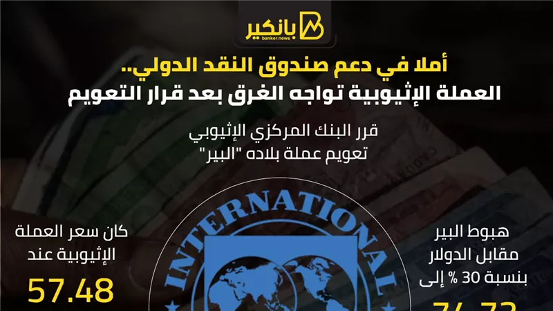 أملا في دعم صندوق النقد الدولي.. العملة الإثيوبية تواجه الغرق بعد قرار التعويم