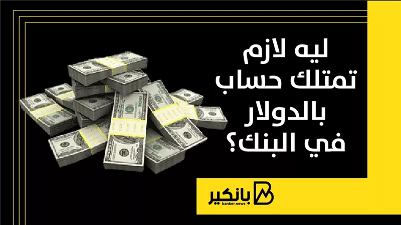 ليه لازم تمتلك حساب بالدولار في البنك؟