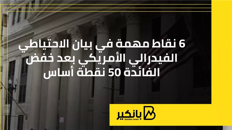 6 نقاط مهمة في بيان الاحتياطي الفيدرالي الأمريكي بعد خفض الفائدة 50 نقطة أساس