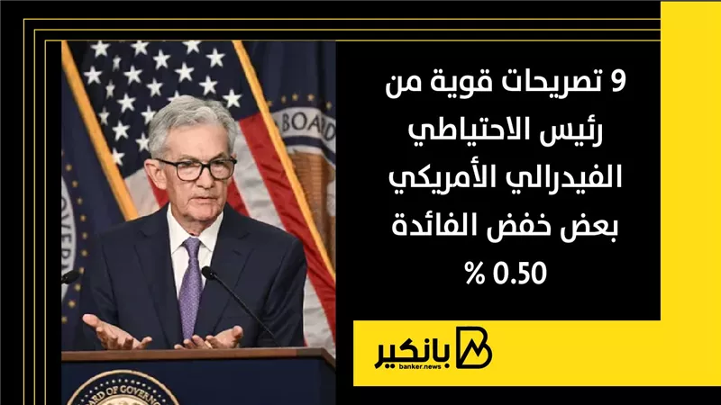 9 تصريحات قوية من رئيس الاحتياطي الفيدرالي الأمريكي بعض خفض الفائدة 0.50%