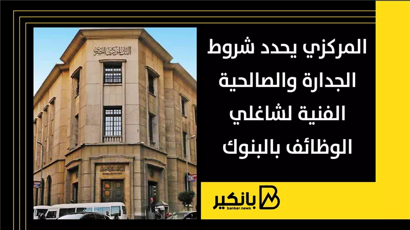 المركزي يحدد شروط الجدارة والصالحية الفنية لشاغلي الوظائف بالبنوك