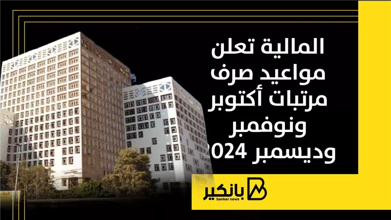 المالية تعلن مواعيد صرف مرتبات أكتوبر ونوفمبر وديسمبر 2024