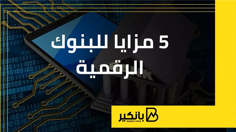 5 مزايا للبنوك الرقمية