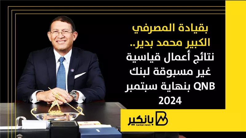 بقيادة المصرفي الكبير محمد بدير.. نتائج أعمال قياسية غير مسبوقة لبنك QNB بنهاية سبتمبر 2024