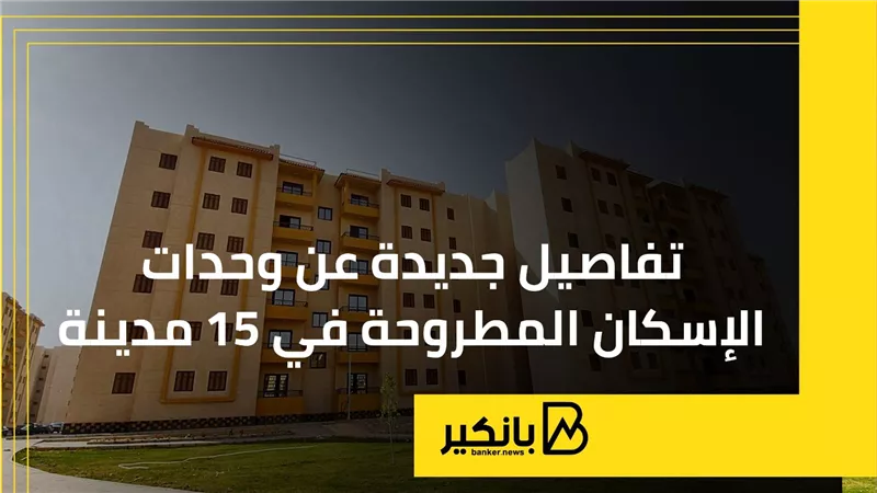تفاصيل جديدة عن وحدات الإسكان المطروحة في 15 مدينة