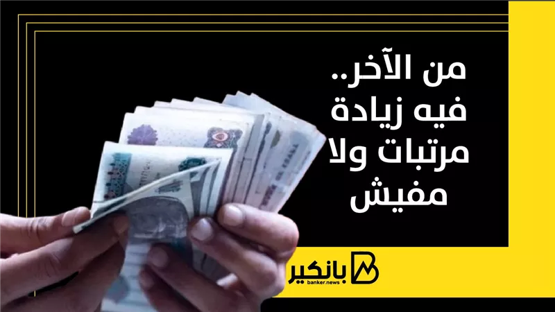 من الآخر.. فيه زيادة مرتبات ولا مفيش