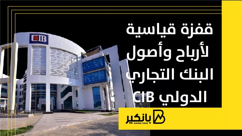قفزة قياسية لأرباح وأصول البنك التجاري الدولي CIB بنهاية سبتمبر 2024