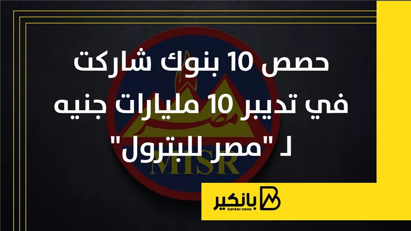 حصص 10 بنوك شاركت في تدبير 10 مليارات جنيه لـ 