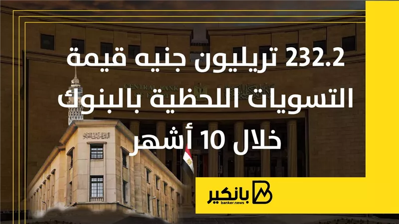 232.2 تريليون جنيه قيمة التسويات اللحظية بالبنوك خلال 10 أشهر