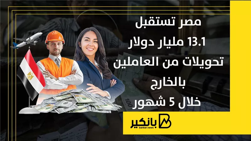 مصر تستقبل 13.1 مليار دولار تحويلات من العاملين بالخارج خلال 5 شهور