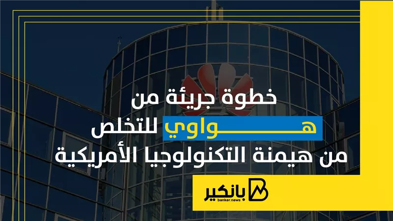 خطوة جريئة من هواوي للتخلص من هيمنة التكنولوجيا الأمريكية
