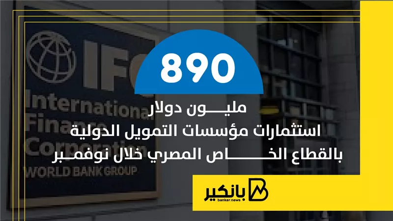 890 مليون دولار استثمارات مؤسسات التمويل الدولية بالقطاع الخاص المصري خلال نوفمبر