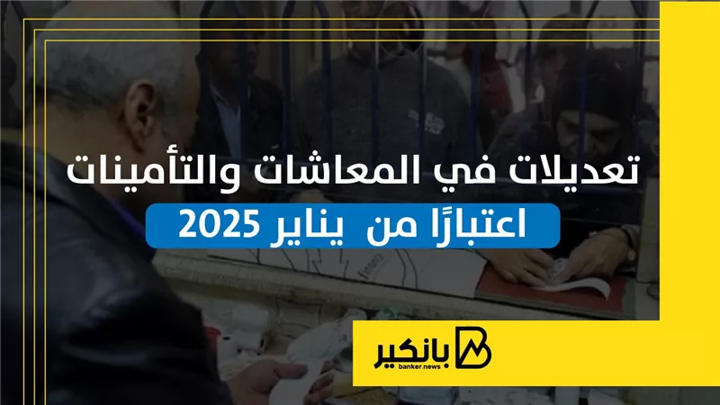 تعديلات في المعاشات والتأمينات اعتبارًا من  يناير 2025