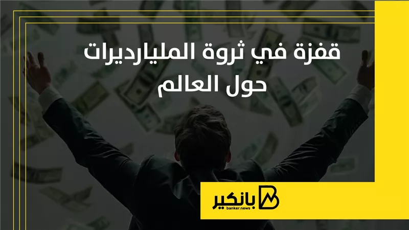 قفزة في ثروة المليارديرات حول العالم