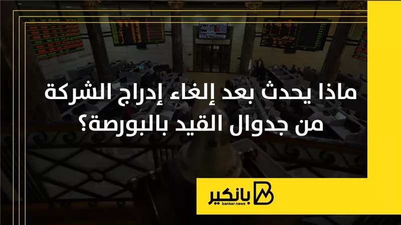 ماذا يحدث بعد إلغاء إدراج الشركة من جدوال القيد بالبورصة؟